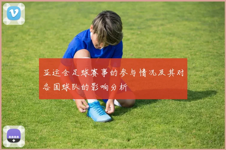 亚运会足球赛事的参与情况及其对各国球队的影响分析