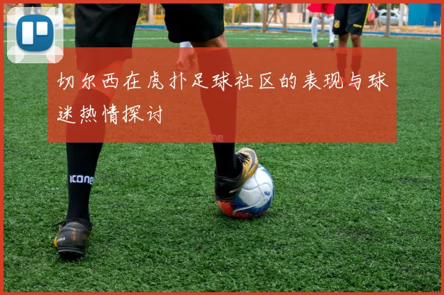 切尔西在虎扑足球社区的表现与球迷热情探讨