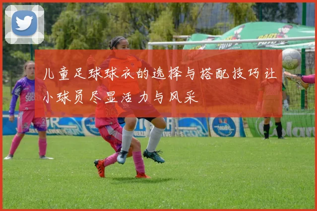 儿童足球球衣的选择与搭配技巧让小球员尽显活力与风采