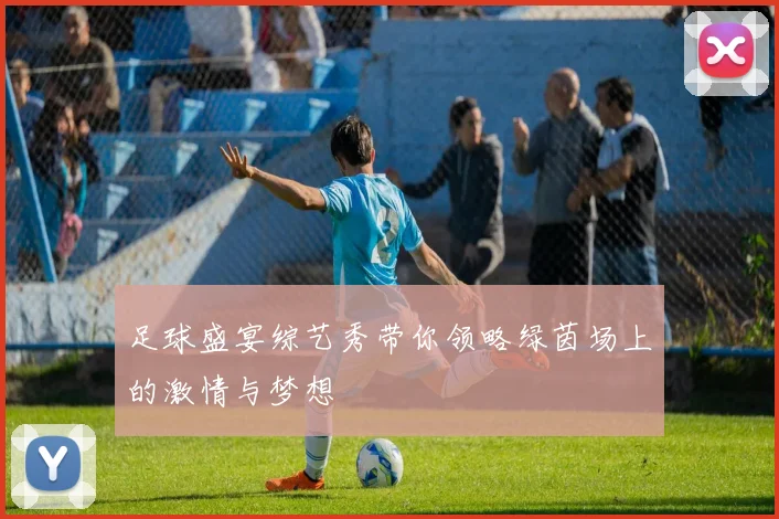 足球盛宴综艺秀带你领略绿茵场上的激情与梦想