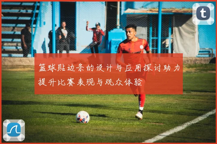 篮球贴边条的设计与应用探讨助力提升比赛表现与观众体验