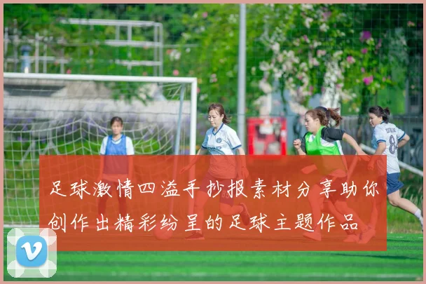 足球激情四溢手抄报素材分享助你创作出精彩纷呈的足球主题作品