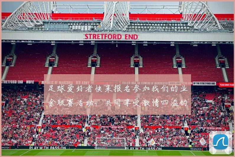 足球爱好者快来报名参加我们的业余联赛活动，共同享受激情四溢的绿茵场体验